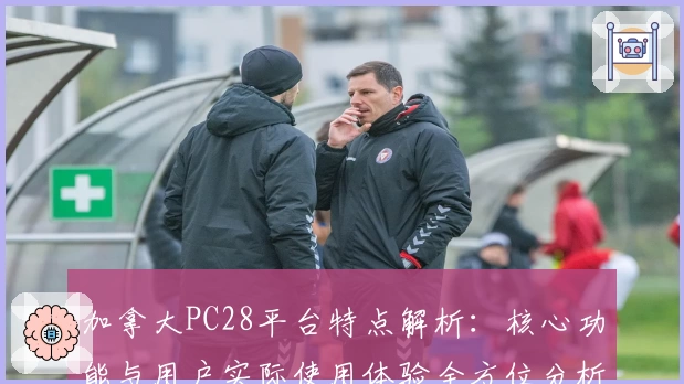 加拿大PC28平台特点解析：核心功能与用户实际使用体验全方位分析