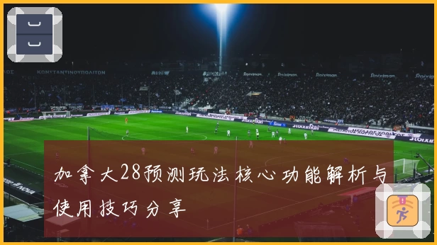 加拿大28预测玩法核心功能解析与使用技巧分享
