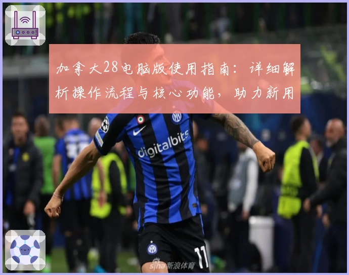 加拿大28电脑版使用指南：详细解析操作流程与核心功能，助力新用户快速上手