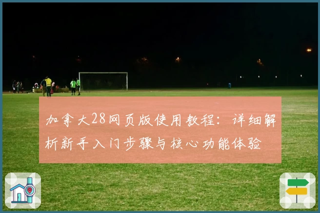 加拿大28网页版使用教程：详细解析新手入门步骤与核心功能体验