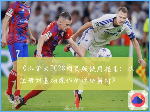 《加拿大PC28网页版使用指南：从注册到基础操作的详细解析》