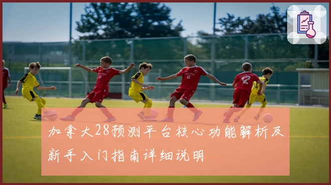 加拿大28预测平台核心功能解析及新手入门指南详细说明