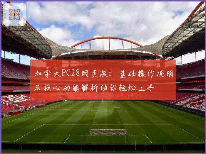 加拿大PC28网页版：基础操作说明及核心功能解析助你轻松上手