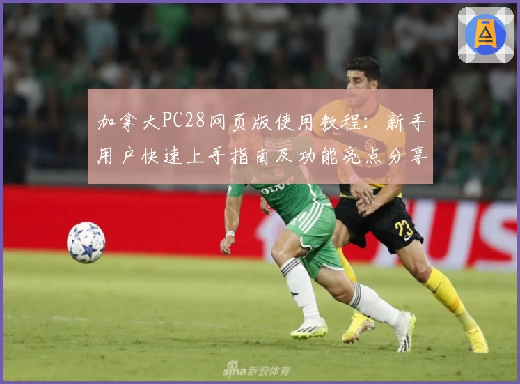 加拿大PC28网页版使用教程:新手用户快速上手指南及功能亮点分享