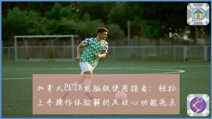 加拿大PC28电脑版使用指南：轻松上手操作体验解析及核心功能亮点汇总