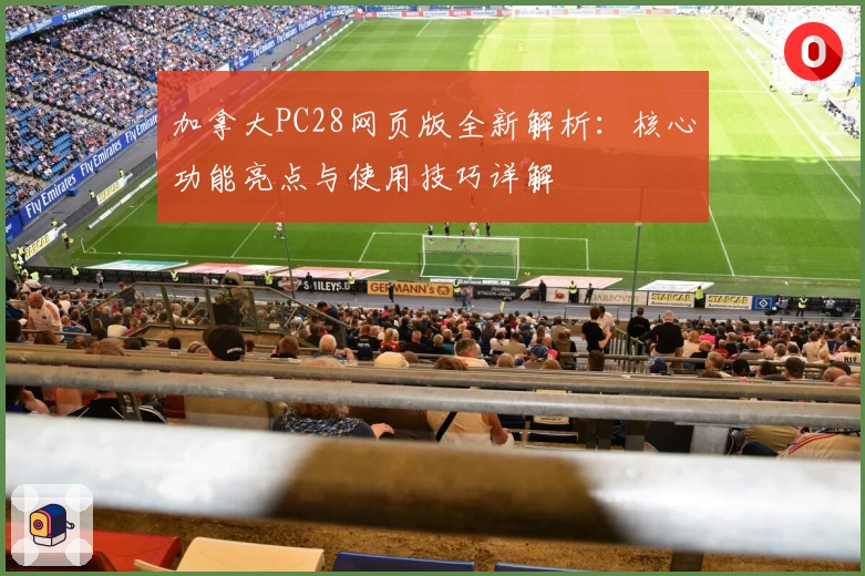 加拿大PC28网页版全新解析:核心功能亮点与使用技巧详解