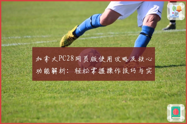 加拿大PC28网页版使用攻略及核心功能解析：轻松掌握操作技巧与实用场景