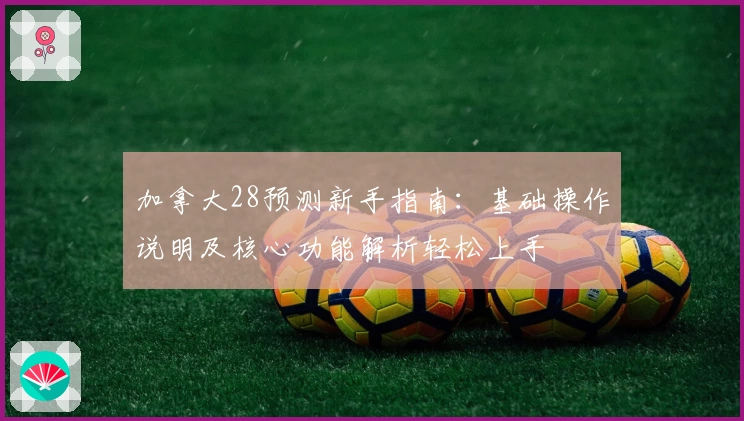 加拿大28预测新手指南：基础操作说明及核心功能解析轻松上手