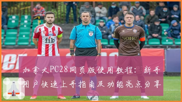 加拿大PC28网页版使用教程：新手用户快速上手指南及功能亮点分享